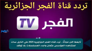 تابعها الآن مجانًا.. تردد قناة الفجر الجزائرية 2025 على النايل سات لمشاهدة المؤسس عثمان وأجدد المسلسلات بلا توقف